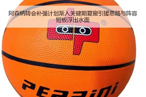 阿森纳转会补强计划渐入关键期夏窗引援思路与阵容短板浮出水面