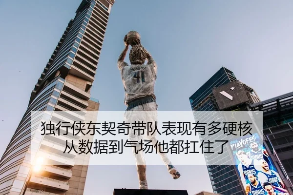独行侠东契奇带队表现有多硬核 从数据到气场他都扛住了